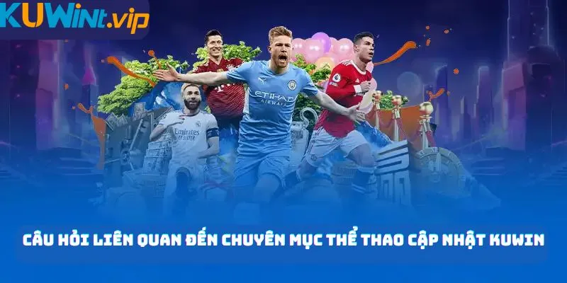 Câu hỏi liên quan đến chuyên mục thể thao cập nhật KUWIN